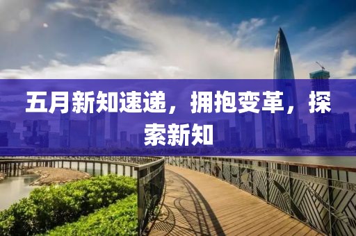 五月新知速递，拥抱变革，探索新知