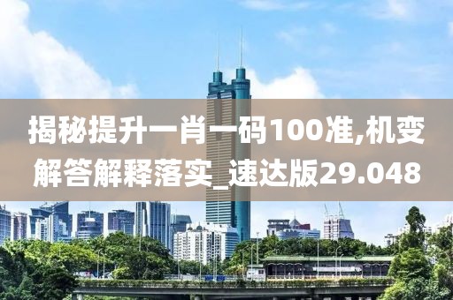揭秘提升一肖一码100准,机变解答解释落实_速达版29.048