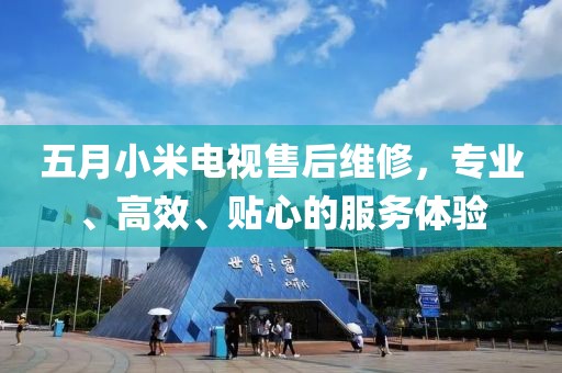 五月小米电视售后维修，专业、高效、贴心的服务体验