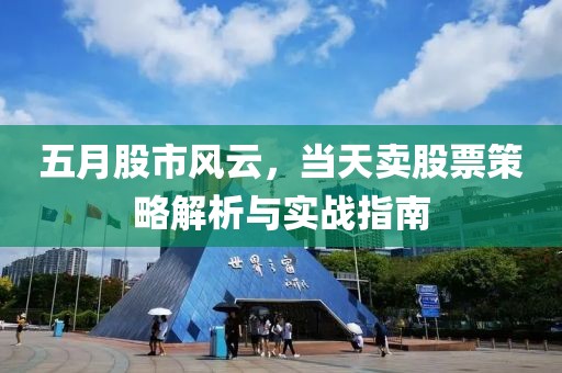 五月股市风云，当天卖股票策略解析与实战指南