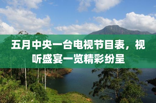 五月中央一台电视节目表，视听盛宴一览精彩纷呈