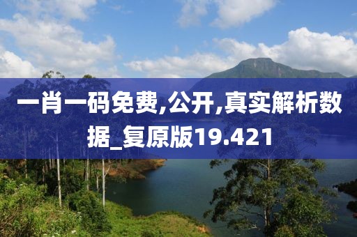 一肖一码免费,公开,真实解析数据_复原版19.421