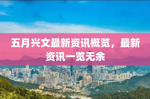 五月兴文最新资讯概览，最新资讯一览无余