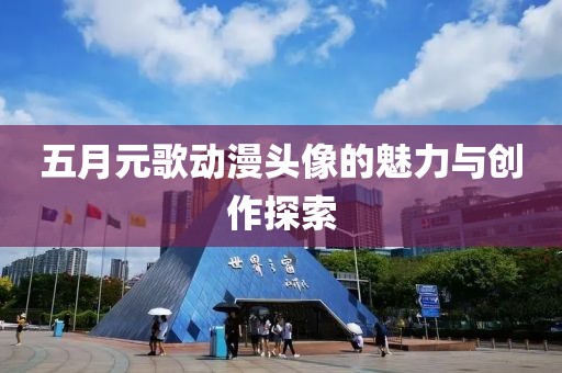 五月元歌动漫头像的魅力与创作探索