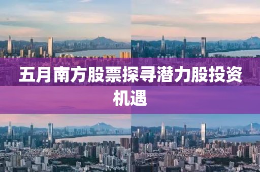 五月南方股票探寻潜力股投资机遇