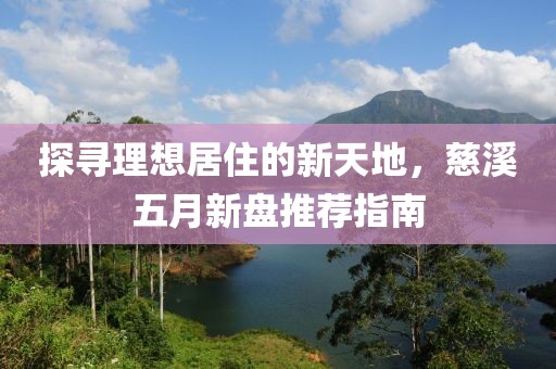探寻理想居住的新天地，慈溪五月新盘推荐指南