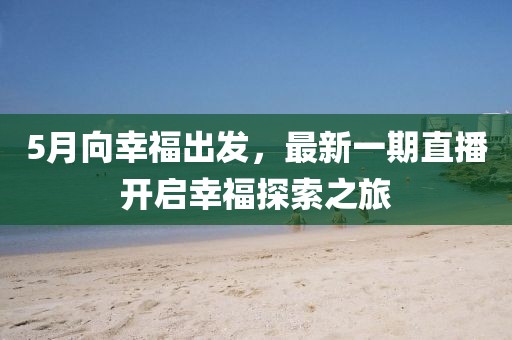 5月向幸福出发，最新一期直播开启幸福探索之旅