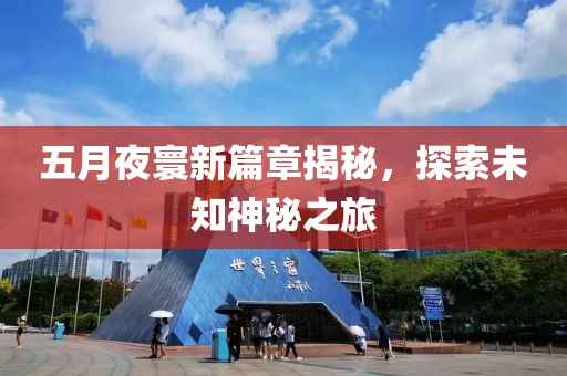 五月夜寰新篇章揭秘，探索未知神秘之旅