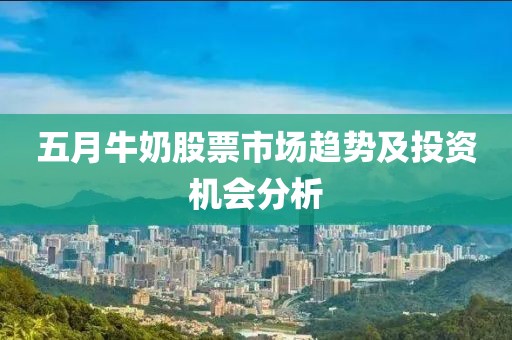 五月牛奶股票市场趋势及投资机会分析