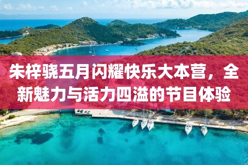 朱梓骁五月闪耀快乐大本营，全新魅力与活力四溢的节目体验