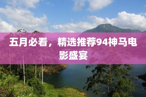五月必看，精选推荐94神马电影盛宴