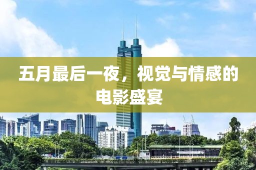 五月最后一夜，视觉与情感的电影盛宴