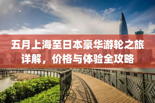 五月上海至日本豪华游轮之旅详解，价格与体验全攻略