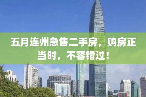 五月连州急售二手房，购房正当时，不容错过！