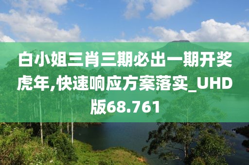 白小姐三肖三期必出一期开奖虎年,快速响应方案落实_UHD版68.761