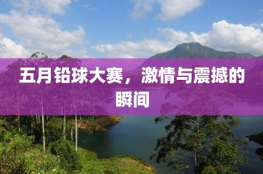 五月铅球大赛，激情与震撼的瞬间
