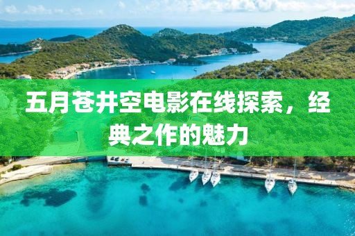 五月苍井空电影在线探索，经典之作的魅力