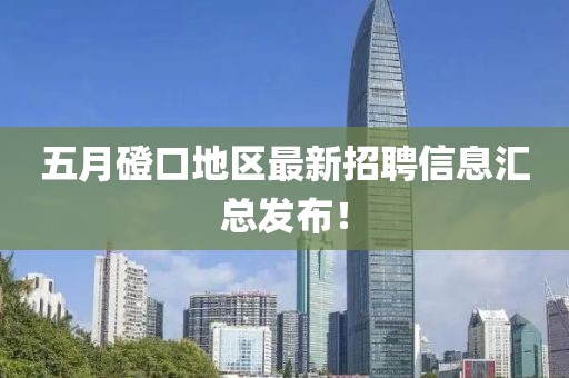 五月磴口地区最新招聘信息汇总发布！