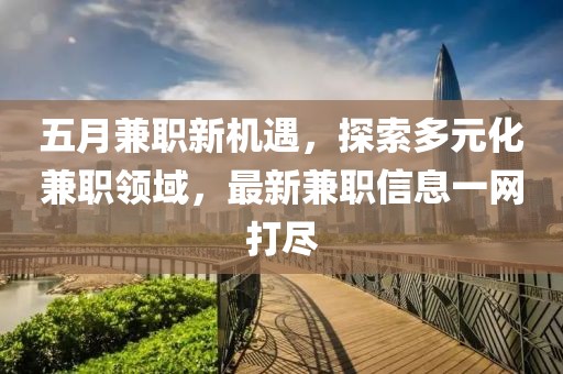 五月兼职新机遇，探索多元化兼职领域，最新兼职信息一网打尽