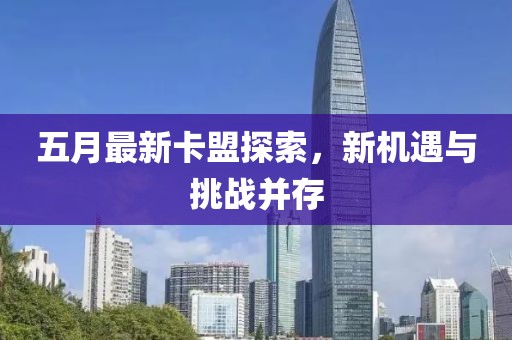五月最新卡盟探索，新机遇与挑战并存