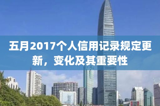 五月2017个人信用记录规定更新，变化及其重要性