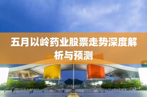 五月以岭药业股票走势深度解析与预测