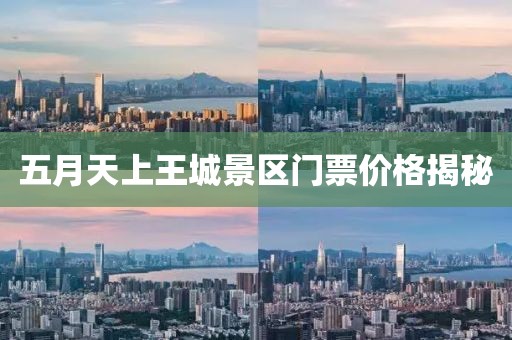 五月天上王城景区门票价格揭秘