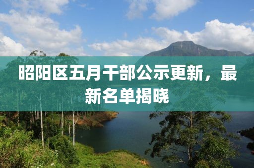 昭阳区五月干部公示更新，最新名单揭晓