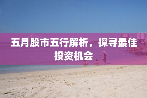 五月股市五行解析，探寻最佳投资机会