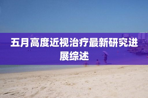 五月高度近视治疗最新研究进展综述