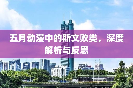 五月动漫中的斯文败类，深度解析与反思