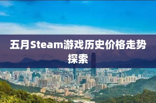 五月Steam游戏历史价格走势探索