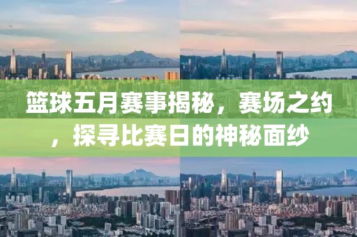 篮球五月赛事揭秘，赛场之约，探寻比赛日的神秘面纱