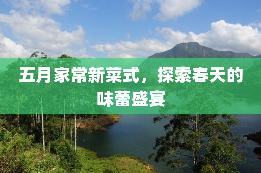 五月家常新菜式，探索春天的味蕾盛宴