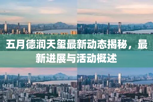 五月德润天玺最新动态揭秘，最新进展与活动概述