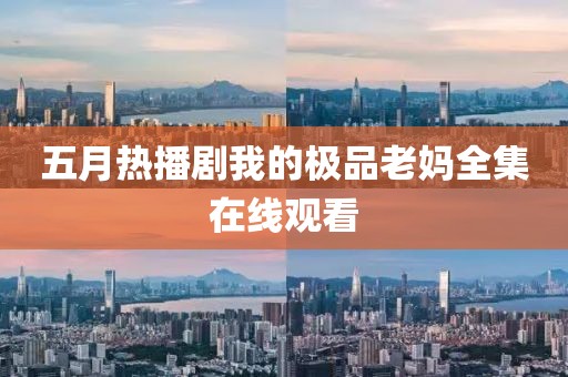 五月热播剧我的极品老妈全集在线观看
