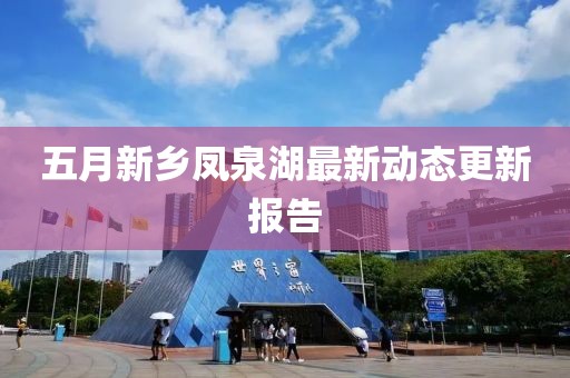 五月新乡凤泉湖最新动态更新报告