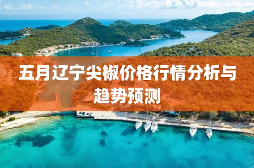 五月辽宁尖椒价格行情分析与趋势预测