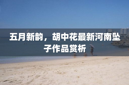 五月新韵，胡中花最新河南坠子作品赏析