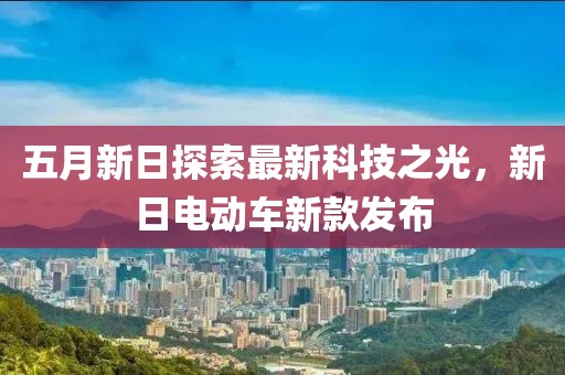 五月新日探索最新科技之光，新日电动车新款发布