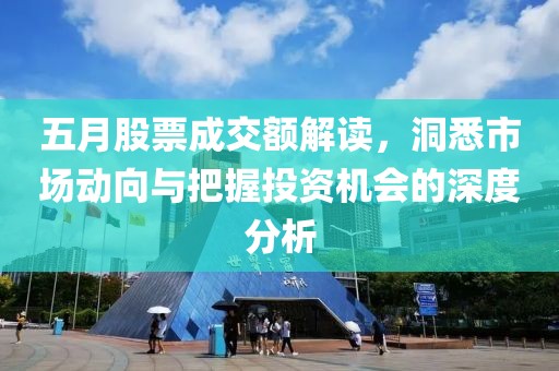 五月股票成交额解读，洞悉市场动向与把握投资机会的深度分析