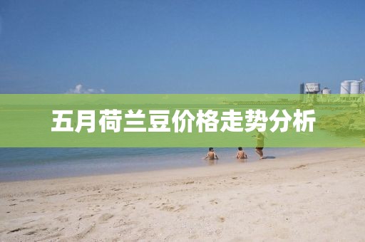 五月荷兰豆价格走势分析