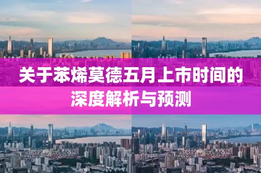 关于苯烯莫德五月上市时间的深度解析与预测