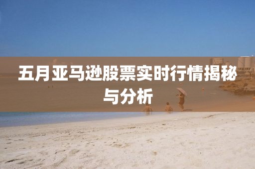 五月亚马逊股票实时行情揭秘与分析