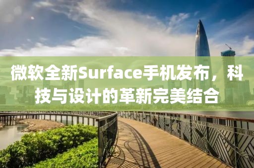 微软全新Surface手机发布，科技与设计的革新完美结合