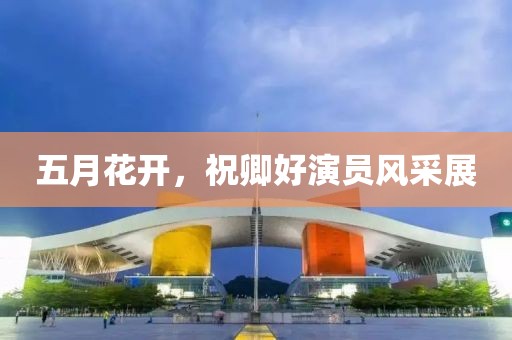 五月花开，祝卿好演员风采展