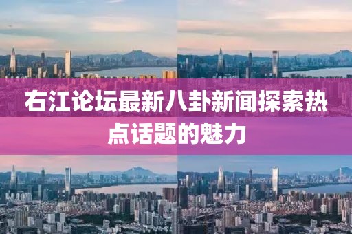 右江论坛最新八卦新闻探索热点话题的魅力