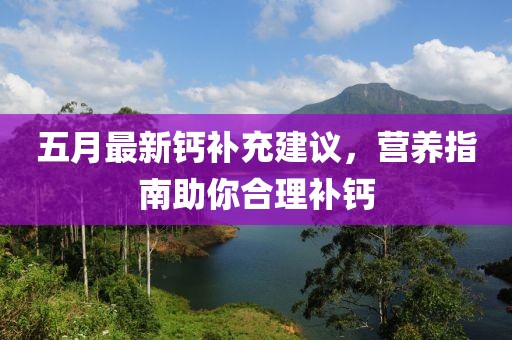 五月最新钙补充建议，营养指南助你合理补钙