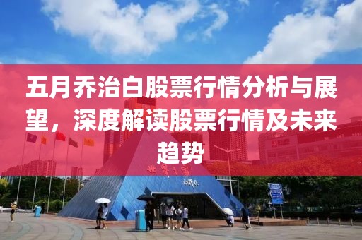 五月乔治白股票行情分析与展望，深度解读股票行情及未来趋势