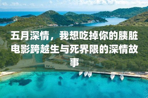 五月深情，我想吃掉你的胰脏电影跨越生与死界限的深情故事